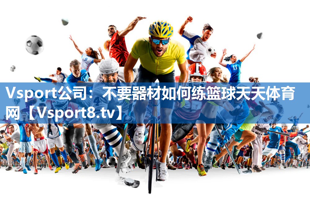 Vsport公司：不要器材如何练篮球天天体育网