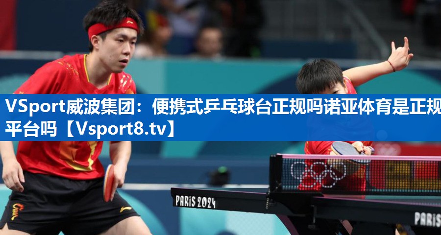 VSport威波集团：便携式乒乓球台正规吗诺亚体育是正规平台吗