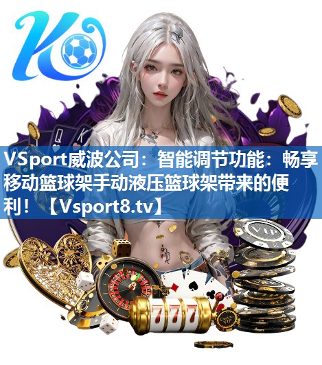 VSport威波公司：智能调节功能：畅享移动篮球架手动液压篮球架带来的便利！