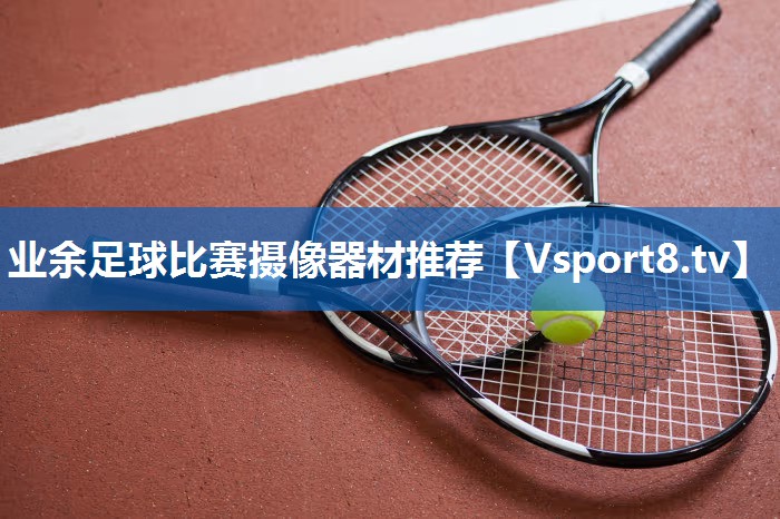 业余足球比赛摄像器材推荐