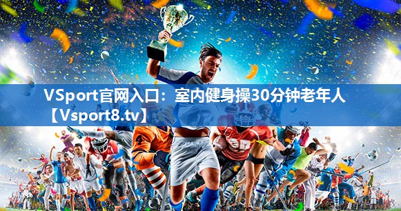 VSport官网入口：室内健身操30分钟老年人