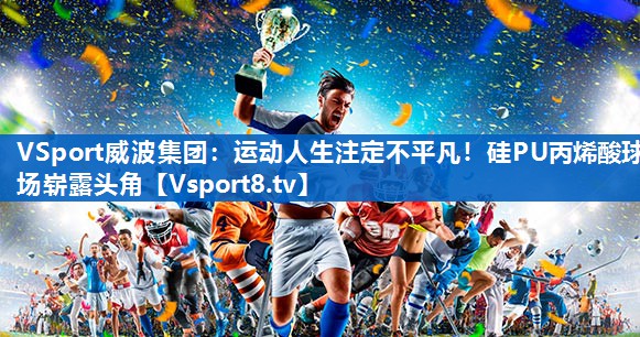 运动人生注定不平凡！硅PU丙烯酸球场崭露头角