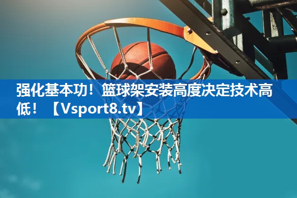 强化基本功！篮球架安装高度决定技术高低！