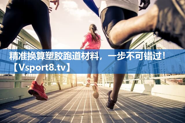 精准换算塑胶跑道材料，一步不可错过！