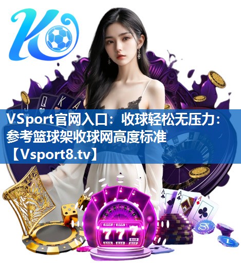 收球轻松无压力：参考篮球架收球网高度标准