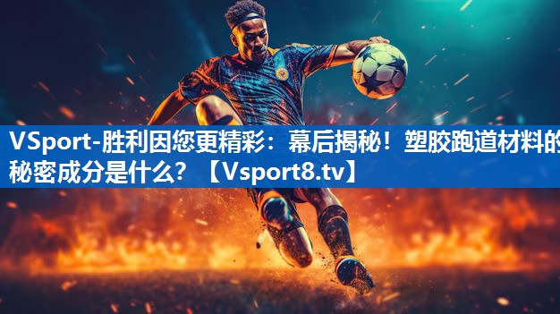 幕后揭秘！塑胶跑道材料的秘密成分是什么？