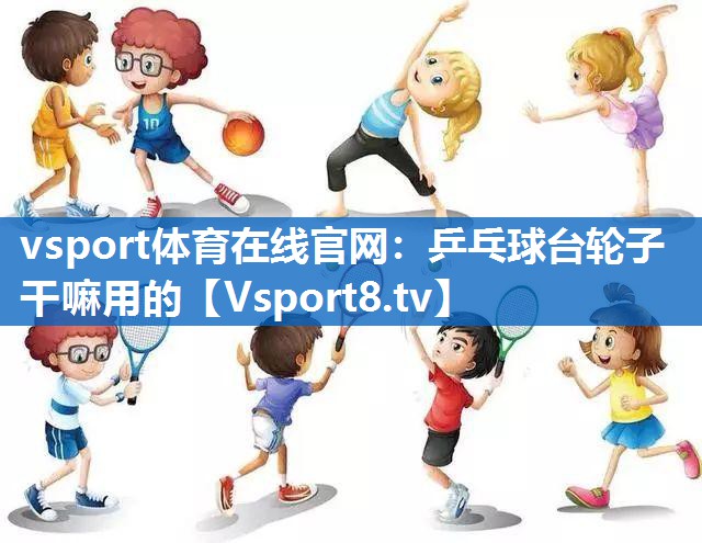 乒乓球台轮子干嘛用的