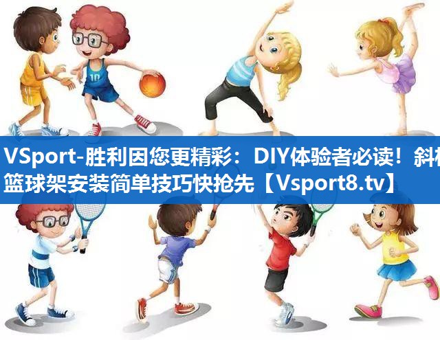 DIY体验者必读！斜杆篮球架安装简单技巧快抢先