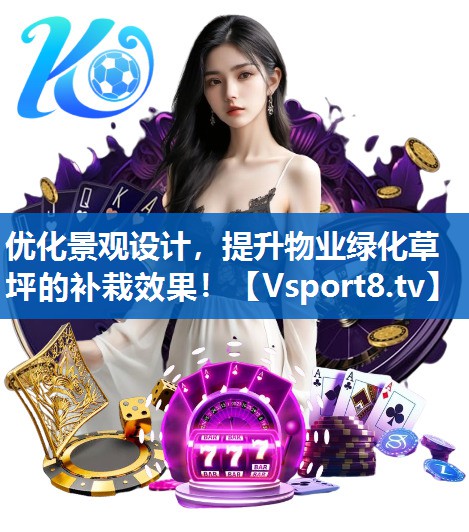 优化景观设计，提升物业绿化草坪的补栽效果！