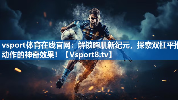 解锁胸肌新纪元，探索双杠平推动作的神奇效果！