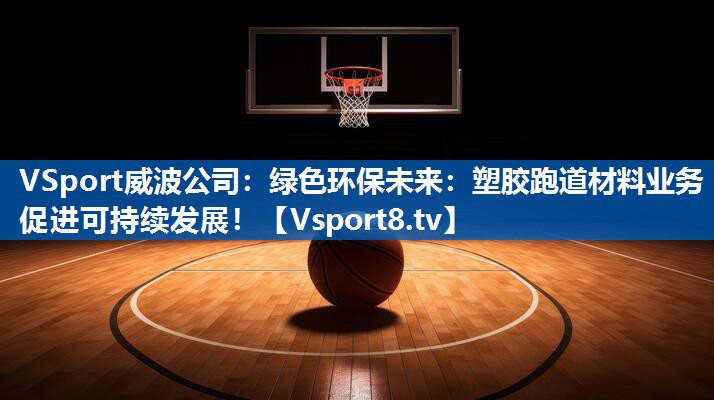 VSport威波公司：绿色环保未来：塑胶跑道材料业务促进可持续发展！