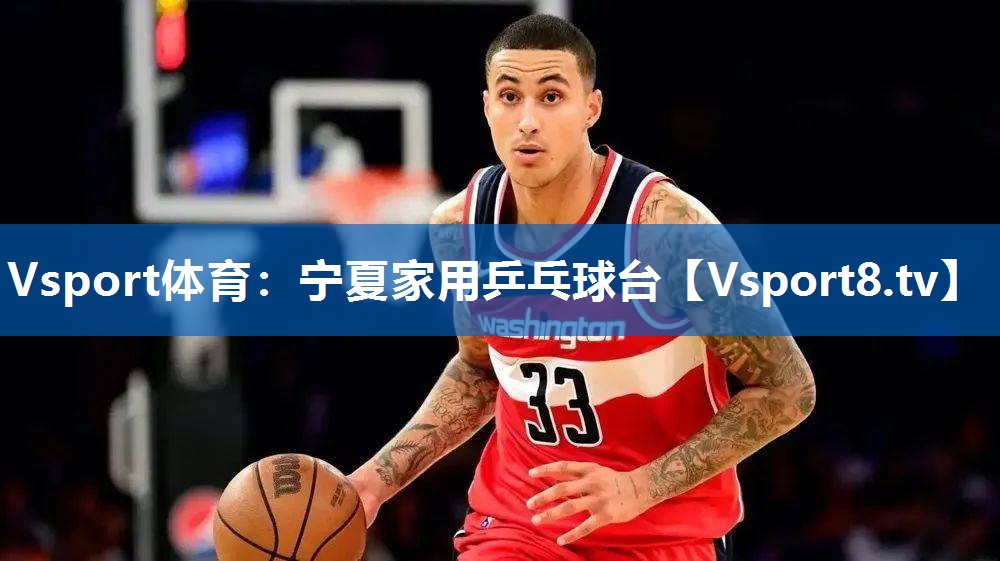 Vsport体育：宁夏家用乒乓球台