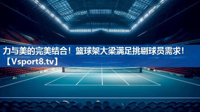 <strong>力与美的完美结合！篮球架大梁满足挑剔球员需求！</strong>