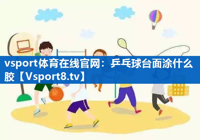 vsport体育在线官网：乒乓球台面涂什么胶