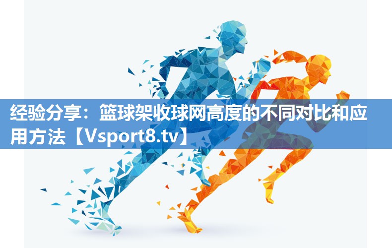 <strong>经验分享：篮球架收球网高度的不同对比和应用方法</strong>