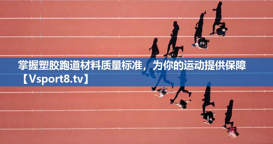 <strong>掌握塑胶跑道材料质量标准，为你的运动提供保障</strong>