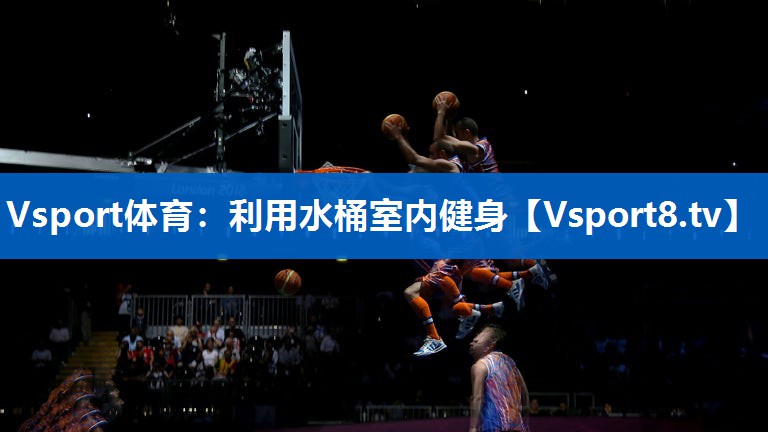Vsport体育：利用水桶室内健身
