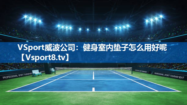 <strong>VSport威波公司：健身室内垫子怎么用好呢</strong>