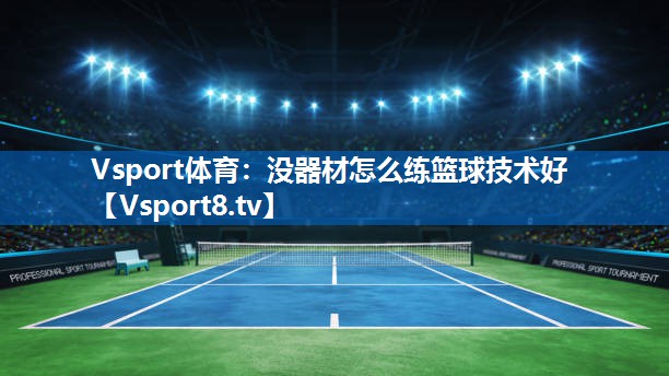 Vsport体育：没器材怎么练篮球技术好