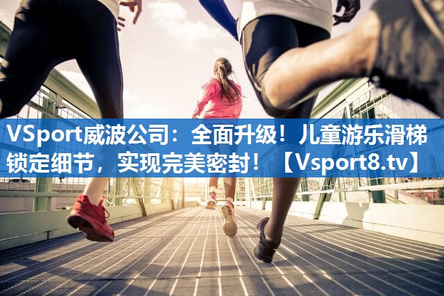 VSport威波公司：全面升级！儿童游乐滑梯锁定细节，实现完美密封！