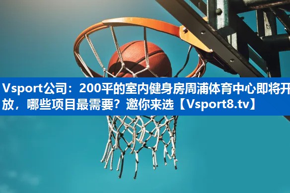 <strong>Vsport公司：200平的室内健身房周浦体育中心即将开放，哪些项目最需要？邀你来选</strong>