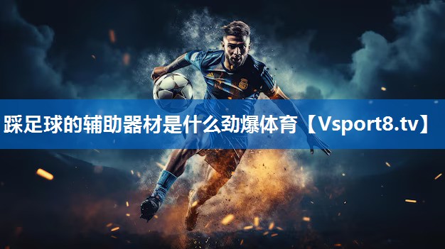 <strong>踩足球的辅助器材是什么劲爆体育</strong>