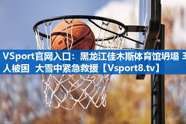 <strong>VSport官网入口：黑龙江佳木斯体育馆坍塌 3人被困 大雪中紧急救援</strong>