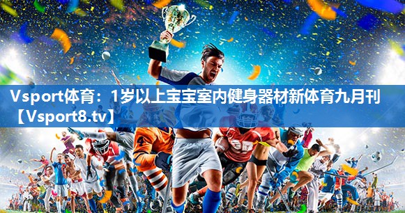 <strong>Vsport体育：1岁以上宝宝室内健身器材新体育九月刊</strong>