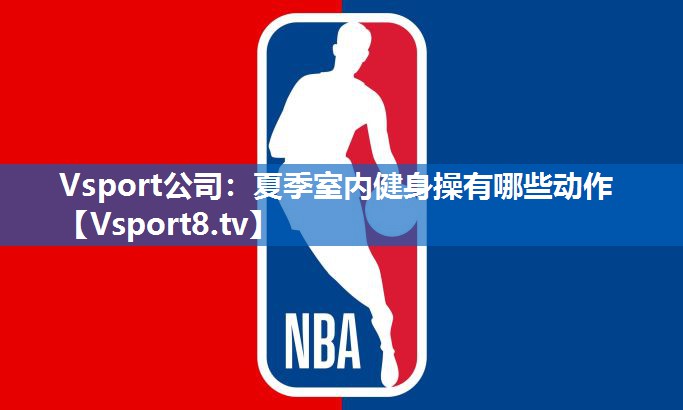 Vsport公司：夏季室内健身操有哪些动作