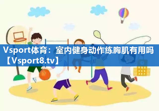Vsport体育：室内健身动作练胸肌有用吗