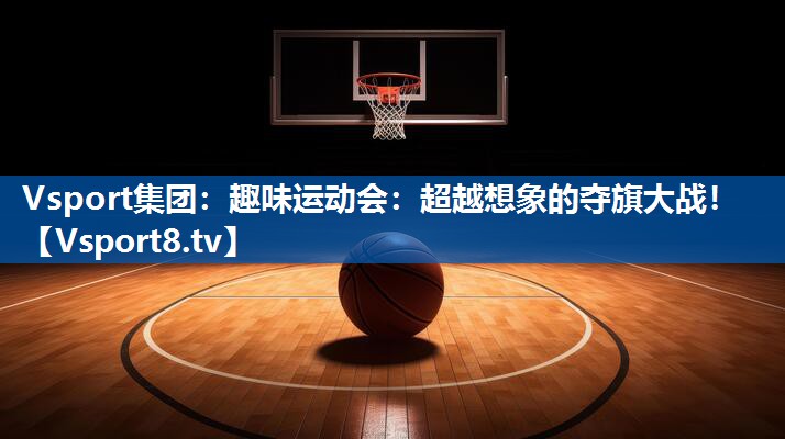 Vsport集团：趣味运动会：超越想象的夺旗大战！