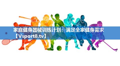 家庭健身器械训练计划：满足全家健身需求