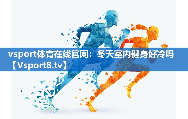 vsport体育在线官网：冬天室内健身好冷吗