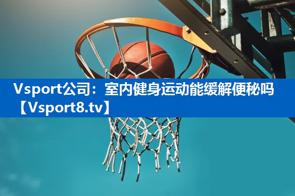 Vsport公司：室内健身运动能缓解便秘吗