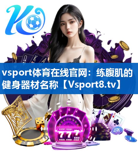 vsport体育在线官网：练腹肌的健身器材名称