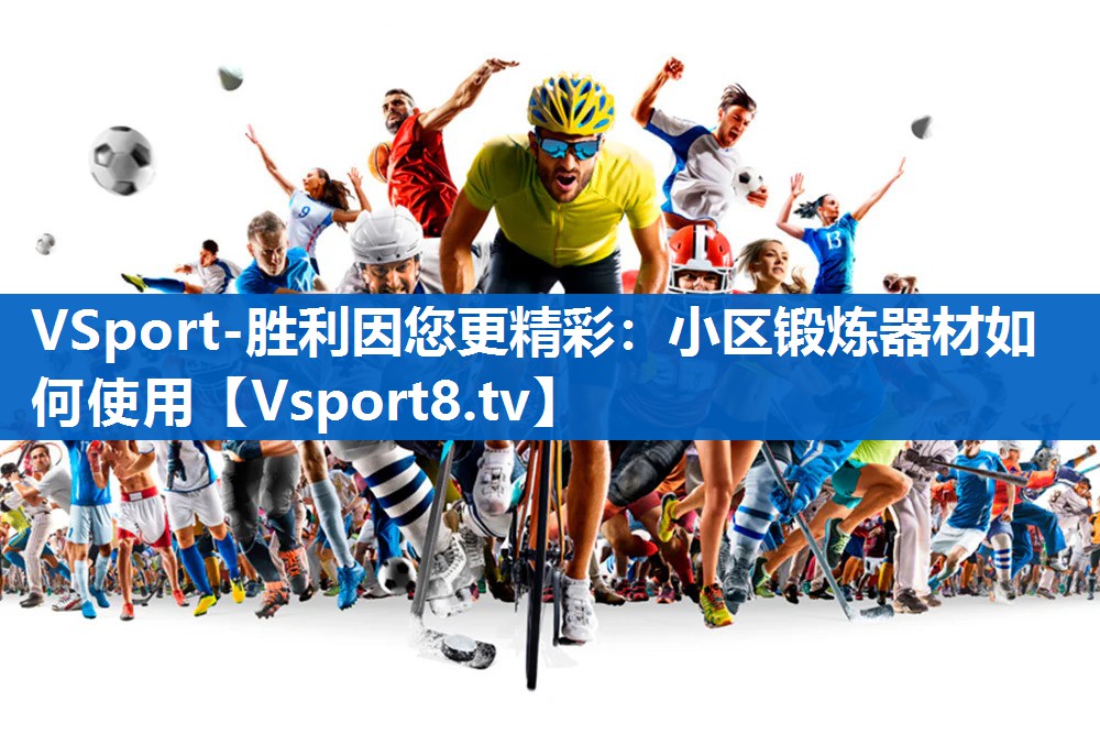 <strong>VSport-胜利因您更精彩：小区锻炼器材如何使用</strong>