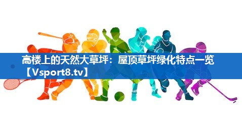 高楼上的天然大草坪：屋顶草坪绿化特点一览