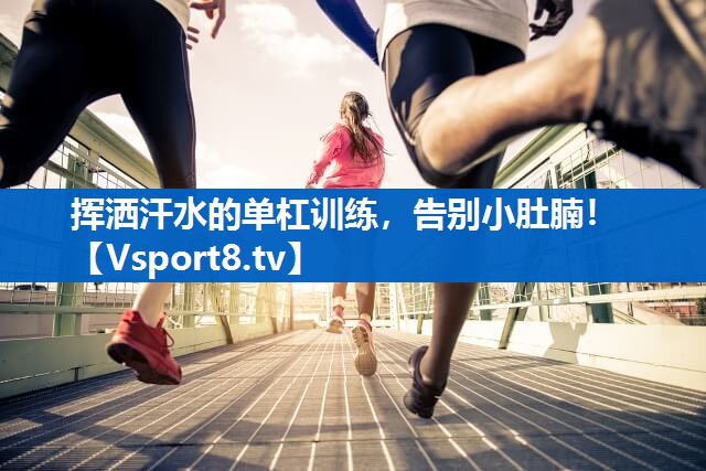 挥洒汗水的单杠训练，告别小肚腩！
