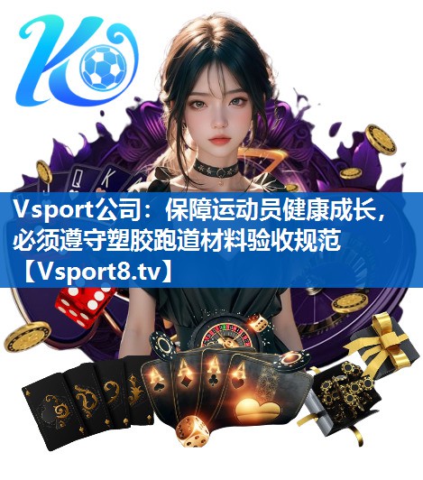 Vsport公司：保障运动员健康成长，必须遵守塑胶跑道材料验收规范