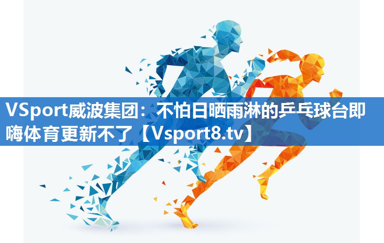 VSport威波集团：不怕日晒雨淋的乒乓球台即嗨体育更新不了