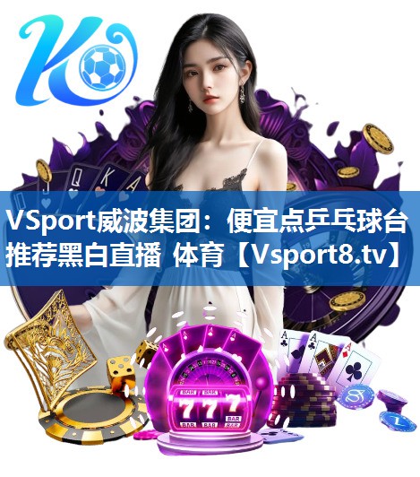 VSport威波集团：便宜点乒乓球台推荐黑白直播 体育