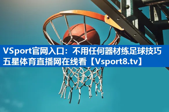 VSport官网入口：不用任何器材练足球技巧五星体育直播网在线看