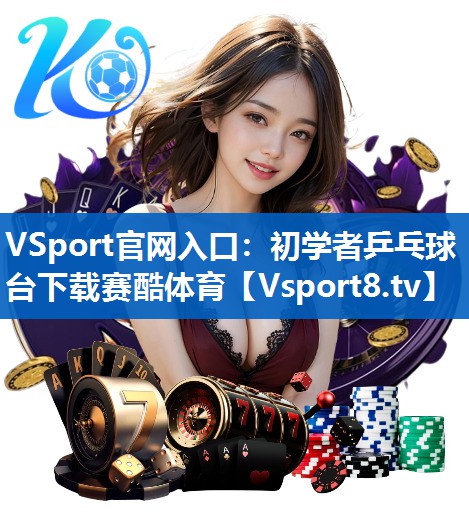 VSport官网入口：初学者乒乓球台下载赛酷体育