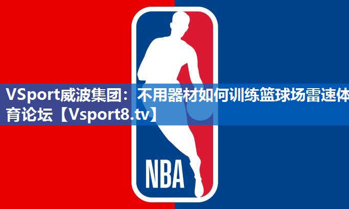 VSport威波集团：不用器材如何训练篮球场雷速体育论坛