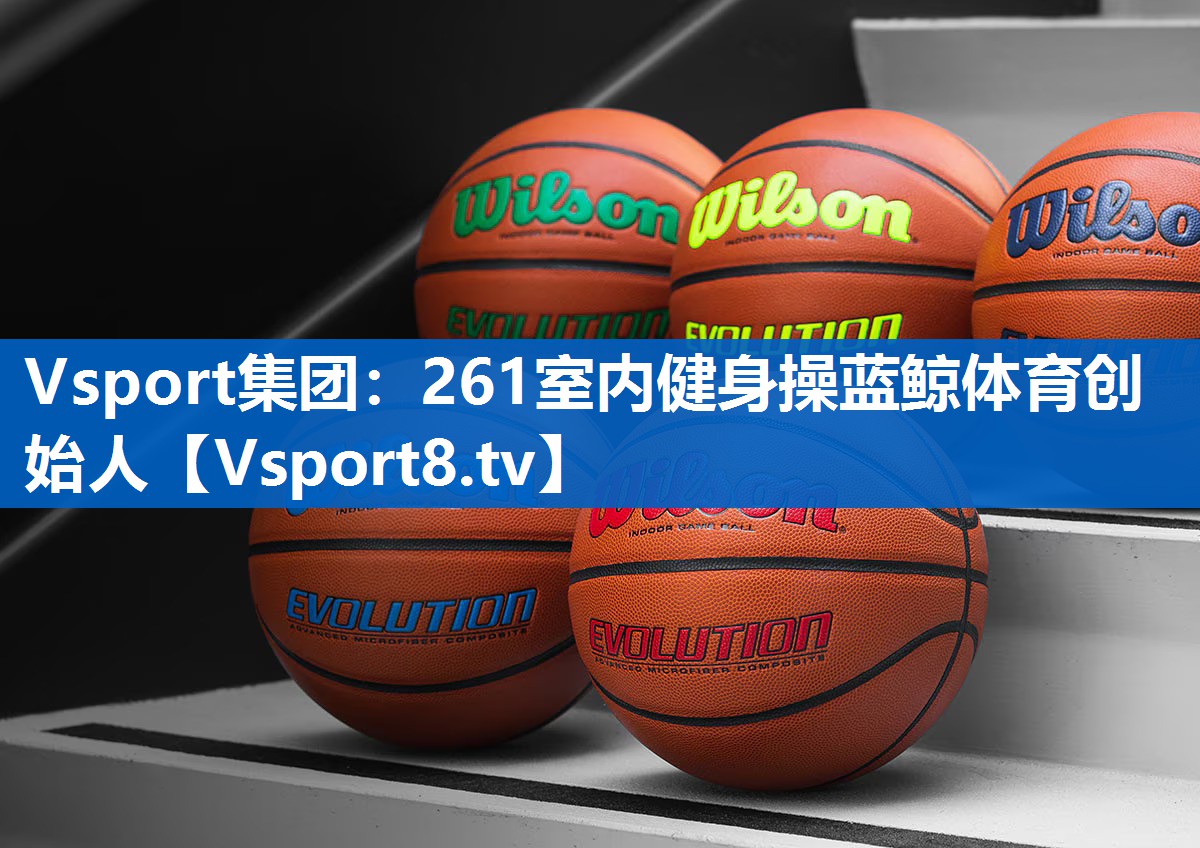 <strong>Vsport集团：261室内健身操蓝鲸体育创始人</strong>