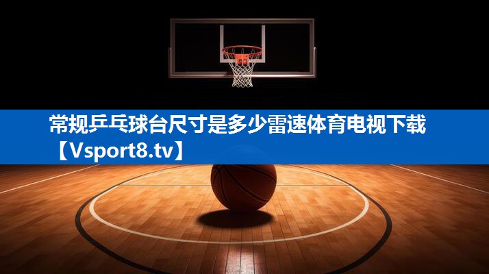 常规乒乓球台尺寸是多少雷速体育电视下载
