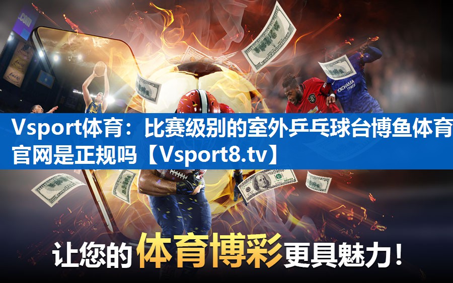 Vsport体育：比赛级别的室外乒乓球台博鱼体育官网是正规吗