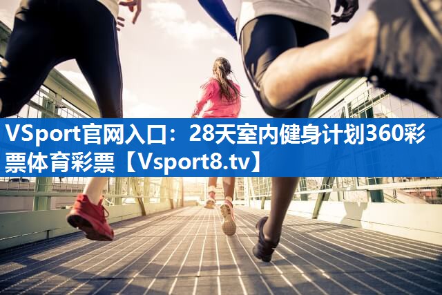 VSport官网入口：28天室内健身计划360彩票体育彩票