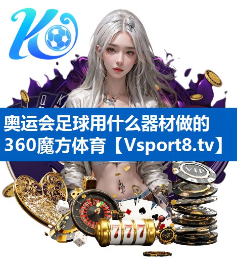 <strong>奥运会足球用什么器材做的360魔方体育</strong>