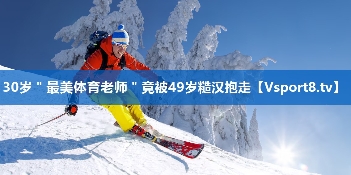 <strong>30岁＂最美体育老师＂竟被49岁糙汉抱走</strong>